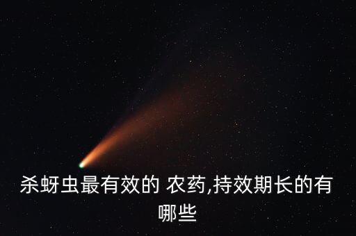 殺蚜蟲最有效的 農(nóng)藥,持效期長(zhǎng)的有哪些