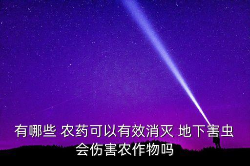 有哪些 農藥可以有效消滅 地下害蟲會傷害農作物嗎