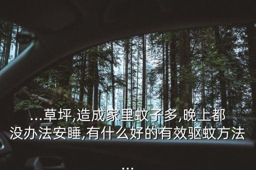 ...草坪,造成家里蚊子多,晚上都沒辦法安睡,有什么好的有效驅蚊方法...