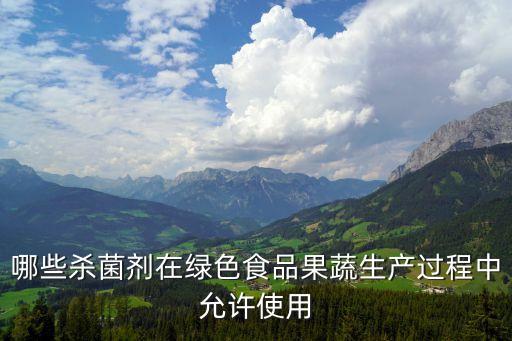 哪些殺菌劑在綠色食品果蔬生產過程中允許使用