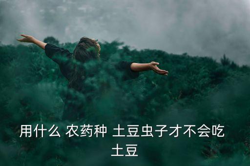 種土豆用的農藥是什么藥