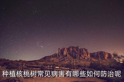 種植核桃樹(shù)常見(jiàn)病害有哪些如何防治呢