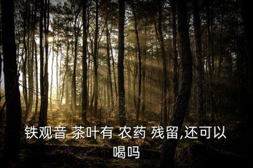 茶葉有什么殘留農(nóng)藥,如何去除茶葉殘留農(nóng)藥