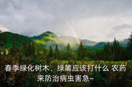 春季綠化樹木、綠籬應(yīng)該打什么 農(nóng)藥來防治病蟲害急~