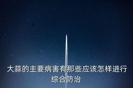 大蒜生長最怕什么農藥,水稻最怕什么農藥不能生長