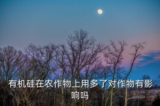 什么叫有機硅農藥,有機硅和農藥配使用方法