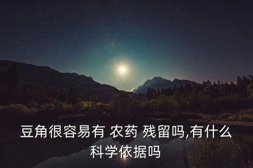 豆角很容易有 農藥 殘留嗎,有什么科學依據嗎