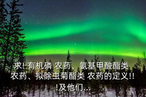 求! 有機磷 農藥、氨基甲酸酯類 農藥、擬除蟲菊酯類 農藥的定義!!!及他們...
