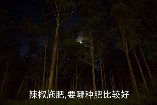 種辣椒用什么肥料和農藥,辣椒種植需要什么肥料