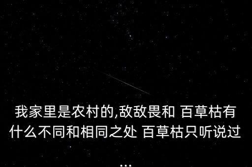 我家里是農村的,敵敵畏和 百草枯有什么不同和相同之處 百草枯只聽說過...