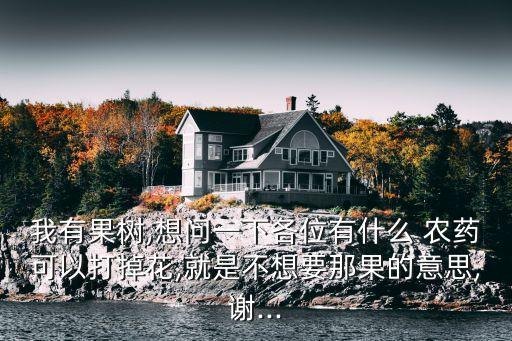 我有果樹,想問(wèn)一下各位有什么 農(nóng)藥可以打掉花,就是不想要那果的意思,謝...