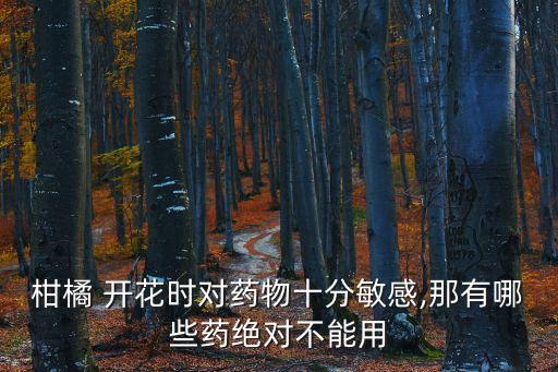 柑橘 開花時對藥物十分敏感,那有哪些藥絕對不能用