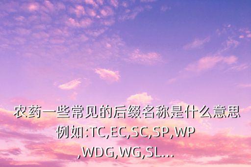 農藥一些常見的后綴名稱是什么意思例如:TC,EC,SC,SP,WP,WDG,WG,SL...