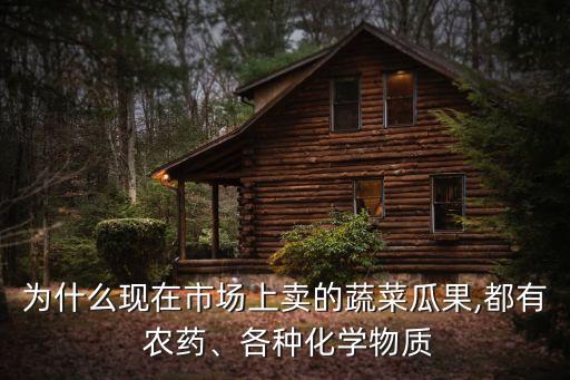 為什么現(xiàn)在市場上賣的蔬菜瓜果,都有 農(nóng)藥、各種化學(xué)物質(zhì)