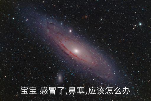 寶寶 感冒了,鼻塞,應該怎么辦