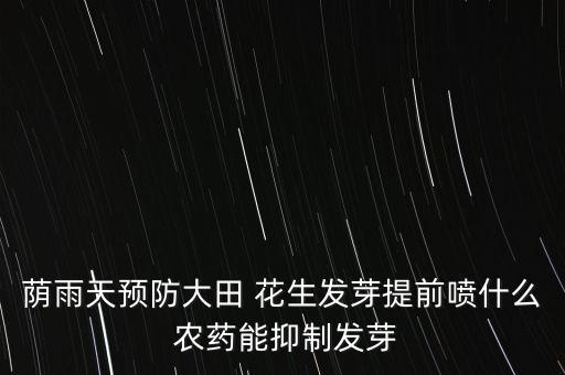 蔭雨天預防大田 花生發芽提前噴什么 農藥能抑制發芽