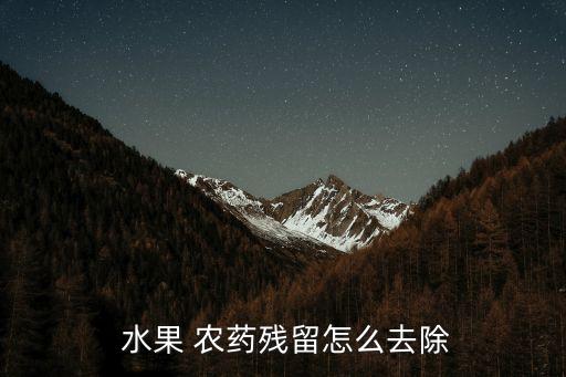  水果 農(nóng)藥殘留怎么去除