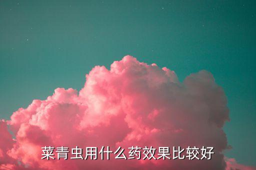 菜青蟲用什么藥效果比較好