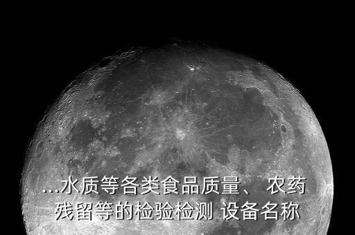 ...水質(zhì)等各類(lèi)食品質(zhì)量、 農(nóng)藥 殘留等的檢驗(yàn)檢測(cè) 設(shè)備名稱