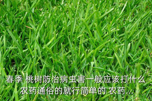 春季 桃樹防治病蟲害一般應(yīng)該打什么 農(nóng)藥通俗的就行簡單的 農(nóng)藥...