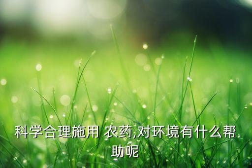 科學合理施用 農藥,對環境有什么幫助呢