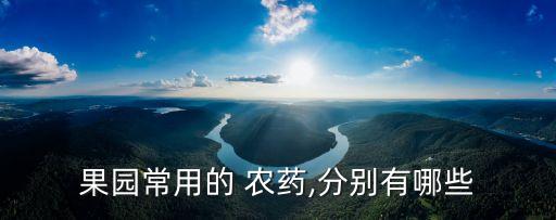 果園常用的 農(nóng)藥,分別有哪些