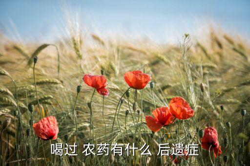 喝少量農藥后有什么后遺癥,喝農藥的什么后遺癥最嚴重