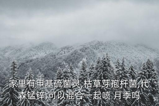 家里有甲基硫菌靈,枯草芽孢桿菌,代森錳鋅,可以混合一起噴 月季嗎