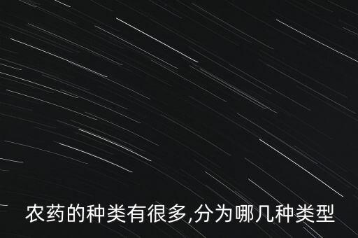  農(nóng)藥的種類有很多,分為哪幾種類型