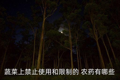 蔬菜上禁止使用和限制的 農(nóng)藥有哪些