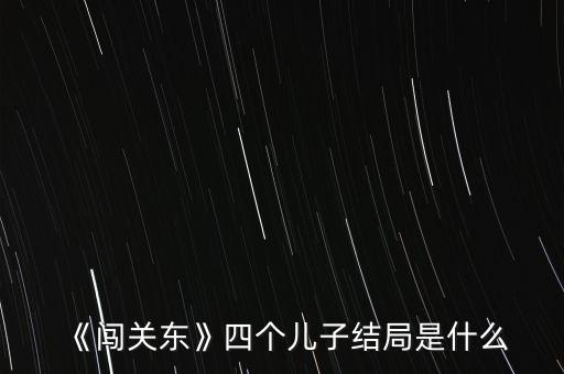 《闖關東》四個兒子結局是什么