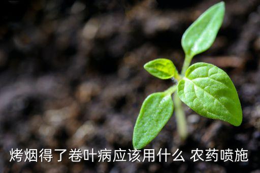 烤煙得了卷葉病應該用什么 農藥噴施