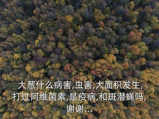 大蔥打什么農藥啊圖片,種植大蔥用什么農藥