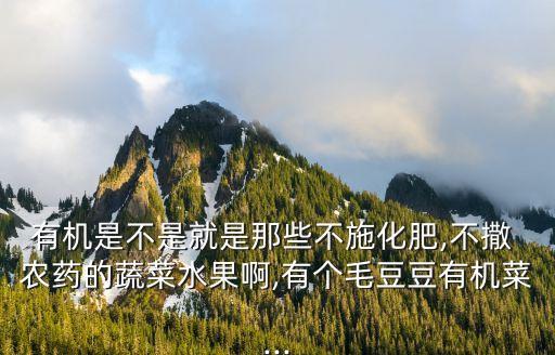 有機是不是就是那些不施化肥,不撒 農藥的蔬菜水果啊,有個毛豆豆有機菜...