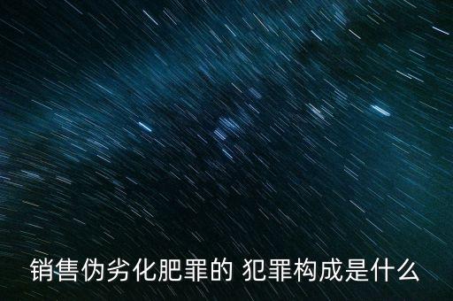 銷售偽劣化肥罪的 犯罪構成是什么