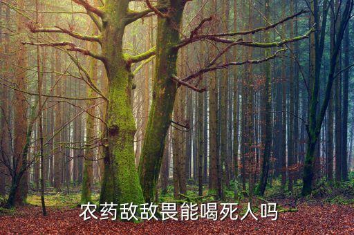 農藥敵敵畏能喝死人嗎