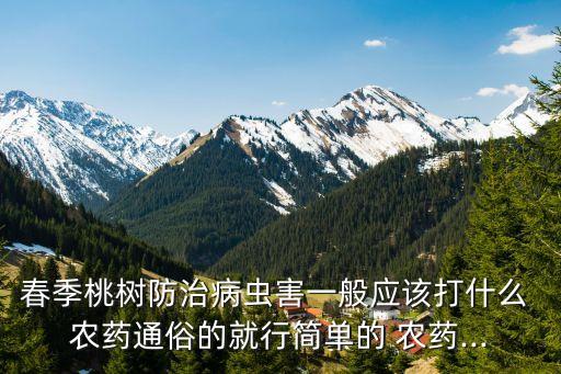 春季桃樹(shù)防治病蟲(chóng)害一般應(yīng)該打什么 農(nóng)藥通俗的就行簡(jiǎn)單的 農(nóng)藥...