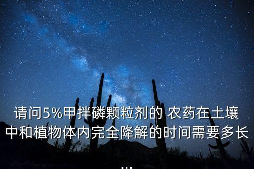 請問5%甲拌磷顆粒劑的 農藥在土壤中和植物體內完全降解的時間需要多長...
