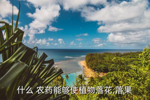 什么 農(nóng)藥能夠使植物落花,落果