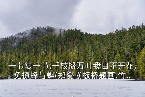 一節(jié)復(fù)一節(jié),千枝攢萬(wàn)葉我自不開(kāi)花,免撩蜂與蝶(鄭燮《板橋題畫(huà).竹...