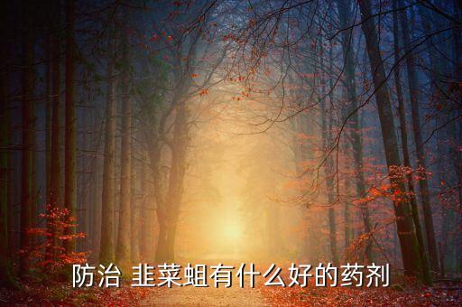 韭菜生地蛆用什么農藥,殺韭菜地蛆的農藥是什么