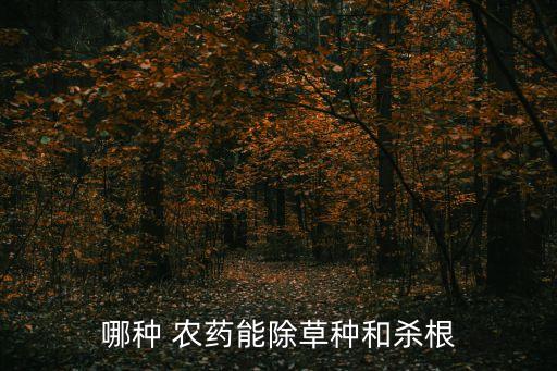 哪種 農(nóng)藥能除草種和殺根