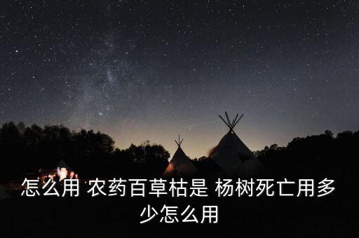 什么農藥可殺死楊樹果子,用什么東西能把楊樹殺死