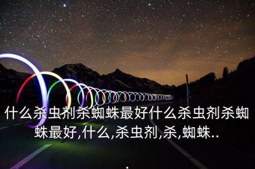 驅蟲用什么農藥最好治,什么農藥治紅蜘蛛最好