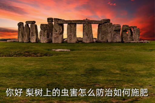 你好 梨樹上的蟲害怎么防治如何施肥