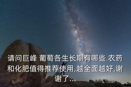 請問巨峰 葡萄各生長期有哪些 農藥和化肥值得推薦使用,越全面越好,謝謝了...