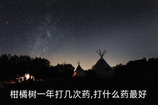 柑橘樹一年打幾次藥,打什么藥最好