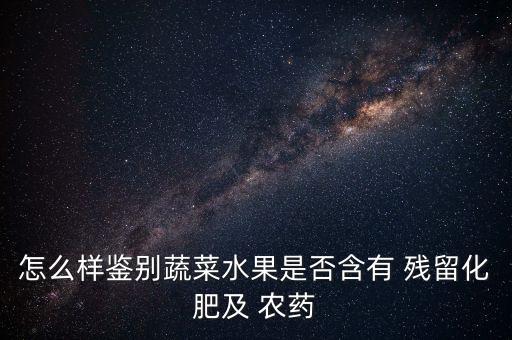 怎么樣鑒別蔬菜水果是否含有 殘留化肥及 農藥