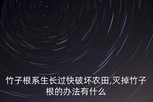 竹子根系生長過快破壞農田,滅掉竹子根的辦法有什么