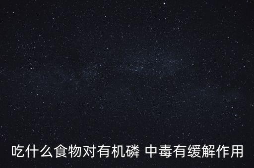 吃什么食物對有機磷 中毒有緩解作用